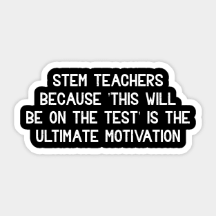 STEM teachers Because 'This will be on the test' is the ultimate motivation Sticker